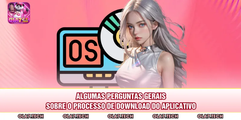 Algumas perguntas gerais sobre o processo de download do aplicativo