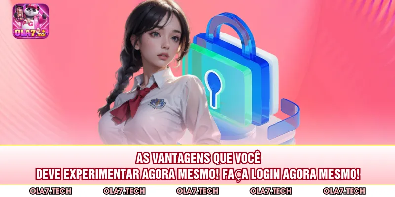As vantagens que você deve experimentar agora mesmo! Faça login agora mesmo!
